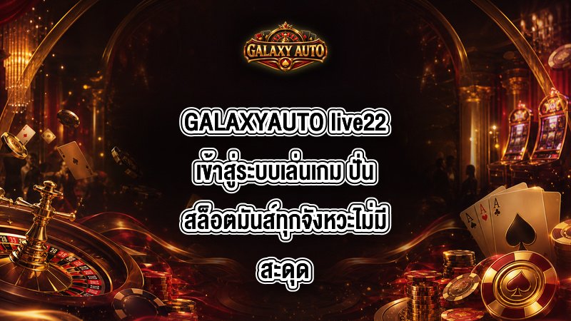 GALAXYAUTO live22เข้าสู่ระบบเล่นเกม